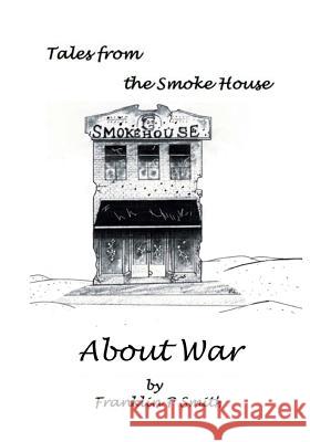 About War: About War Tales from the Smoke House MR Franklin P. Smith 9781533120953 Createspace Independent Publishing Platform - książka