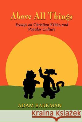 Above All Things: Essays on Christian Ethics and Popular Culture Dr Adam Barkman (Redeemer University College) 9781936294169 Winged Lion Press, LLC - książka