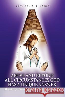Above and Beyond All Circumstances God Has a Unique Answer Rev Dr C. B. Jones 9781453527382 Xlibris Corporation - książka