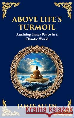 Above Life's Turmoil: Attaining Inner Peace in a Chaotic World James Allen Tim Zengerink 9781804214381 Library of Alexandria - książka