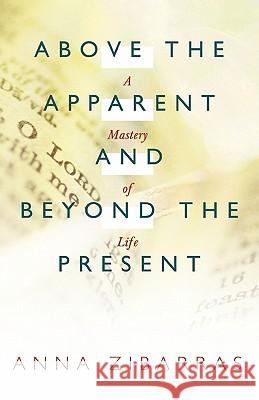 Above the Apparent and Beyond the Present: A Mastery of Life Zibarras, Anna 9781449707897 WestBow Press - książka
