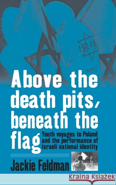 Above the Death Pits, Beneath the Flag: Youth Voyages to Poland and the Performance of Israeli National Identity Feldman, Jackie 9781845453626 BERGHAHN BOOKS - książka
