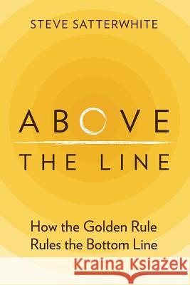 Above the Line: How the Golden Rule Rules the Bottom Line Steve Satterwhite 9780989366908 Brochstein Press LLC - książka