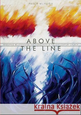 Above the Line: Reshaping Relationships and Community in the 21st Century Church Peter McHugh 9780958077132 Hanerda Trust - książka