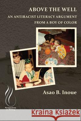Above the Well: An Antiracist Literacy Argument from a Boy of Color Asao B. Inoue 9781646422241 CSU Open Press - książka