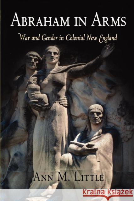 Abraham in Arms: War and Gender in Colonial New England Little, Ann M. 9780812219616 University of Pennsylvania Press - książka