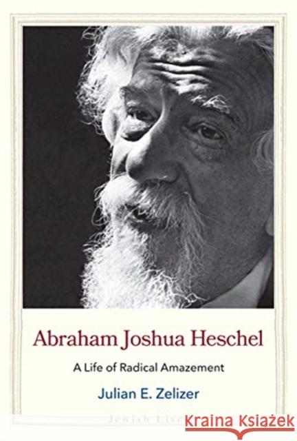 Abraham Joshua Heschel: A Life of Radical Amazement Julian E. Zelizer 9780300233216 Yale University Press - książka