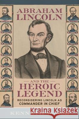 Abraham Lincoln and the Heroic Legend: Reconsidering Lincoln as Commander in Chief Kenneth W. Noe T. Michael Parrish 9780807185216 LSU Press - książka