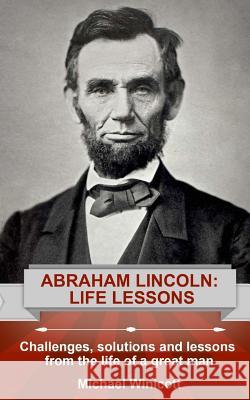 Abraham Lincoln: Life Lessons: Challenges, solutions and lessons from the life of a great man Winicott, Michael 9781523897063 Createspace Independent Publishing Platform - książka