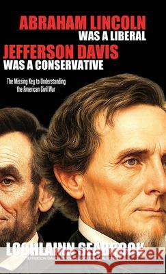 Abraham Lincoln Was a Liberal, Jefferson Davis Was a Conservative: The Missing Key to Understanding the American Civil War Lochlainn Seabrook 9781943737451 Sea Raven Press - książka