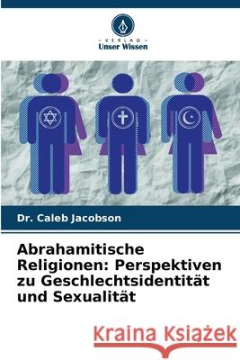 Abrahamitische Religionen: Perspektiven zu Geschlechtsidentit?t und Sexualit?t Caleb Jacobson 9786207862085 Verlag Unser Wissen - książka