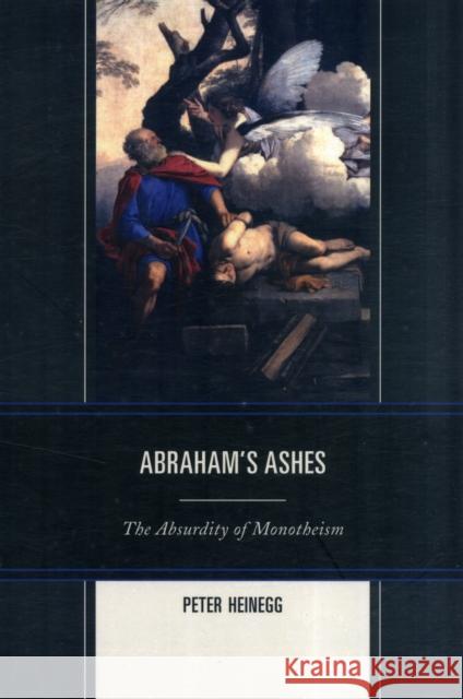 Abraham's Ashes: The Absurdity of Monotheism Heinegg, Peter 9780761859659  - książka