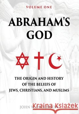 Abraham's God: The Origin and History of the Beliefs of Jews, Christians, and Muslims John W. Dickerson 9781631836817 Mountain Arbor Press - książka
