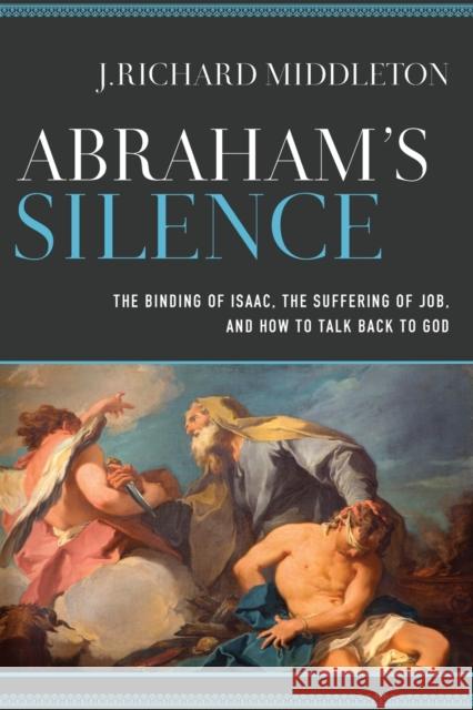 Abraham`s Silence – The Binding of Isaac, the Suffering of Job, and How to Talk Back to God J. Richard Middleton 9780801098017 Baker Publishing Group - książka