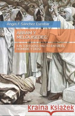 Abram Y Melquisedec: (Un Tortuoso Pacto Entre El Hombre Y Dios) Sánchez Escobar, Ángel Francisco 9798745256813 Independently Published - książka