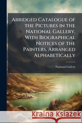Abridged Catalogue of the Pictures in the National Gallery, with Biographical Notices of the Painters, Arranged Alphabetically: Foreign Schools National Gallery (Gr 9781144695819  - książka