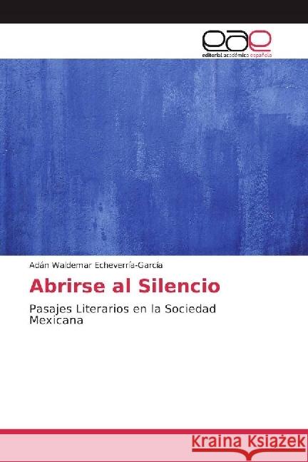 Abrirse al Silencio : Pasajes Literarios en la Sociedad Mexicana Echeverría-García, Adán Waldemar 9783659652509 Editorial Académica Española - książka