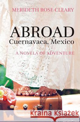 Abroad - Cuernavaca, Mexico: A Novela of Adventure Merideth Rose Cleary 9781497575004 Createspace - książka