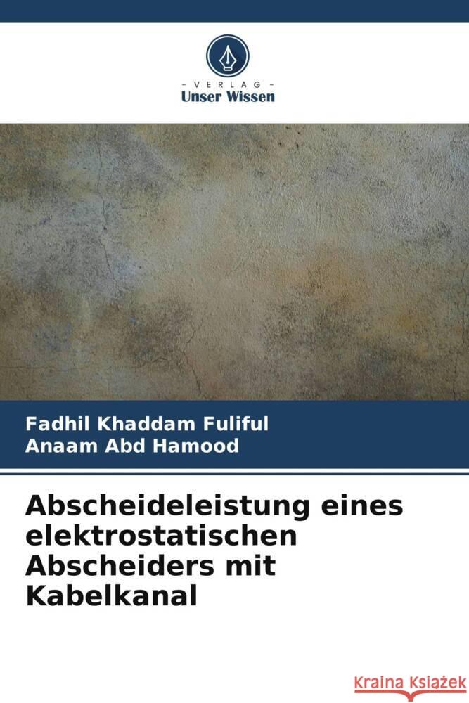 Abscheideleistung eines elektrostatischen Abscheiders mit Kabelkanal Fuliful, Fadhil Khaddam, Abd Hamood, Anaam 9786206362715 Verlag Unser Wissen - książka