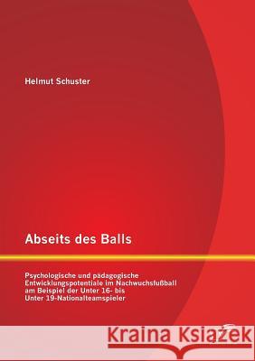 Abseits des Balls: Psychologische und pädagogische Entwicklungspotentiale im Nachwuchsfußball am Beispiel der Unter 16- bis Unter 19-Nati Schuster, Helmut 9783842892446 Diplomica Verlag Gmbh - książka