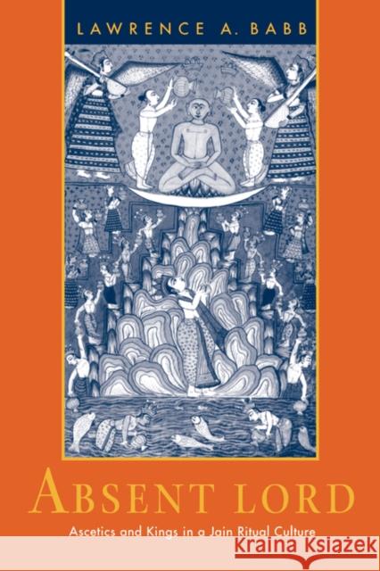 Absent Lord: Ascetics and Kings in a Jain Ritual Culturevolume 8 Babb, Lawrence A. 9780520203242 University of California Press - książka