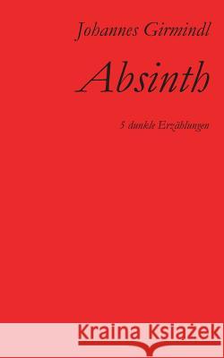 Absinth: Fünf dunkle Erzählungen Johannes Girmindl 9783744829533 Books on Demand - książka