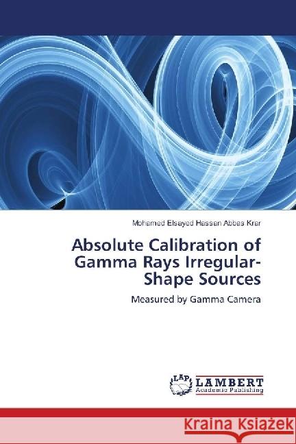 Absolute Calibration of Gamma Rays Irregular-Shape Sources : Measured by Gamma Camera Krar, Mohamed Elsayed Hassan Abbas 9783659618062 LAP Lambert Academic Publishing - książka