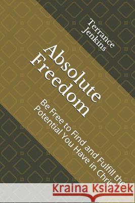 Absolute Freedom: Be Free to Find and Fulfill the Potential You Have in Christ Terrance Jenkin 9781073402267 Independently Published - książka