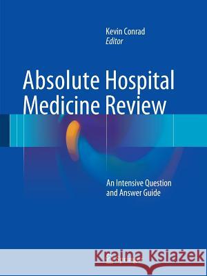 Absolute Hospital Medicine Review: An Intensive Question & Answer Guide Conrad, Kevin 9783319237473 Springer - książka