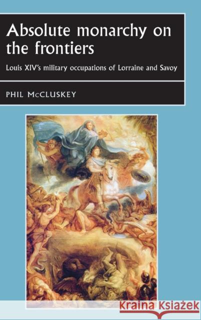 Absolute Monarchy on the Frontiers CB: Louis Xivs Military Occupations of Lorraine and Savoy Bergin, Joseph 9780719087165 Manchester University Press - książka