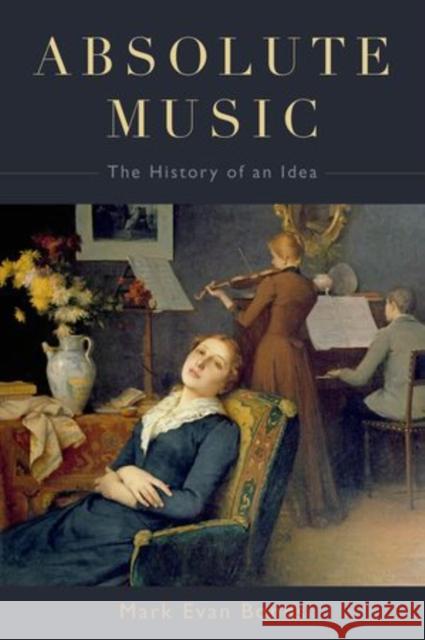 Absolute Music: The History of an Idea Bonds, Mark Evan 9780199343638 Oxford University Press, USA - książka
