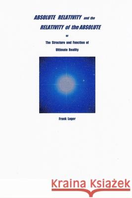 ABSOLUTE RELATIVITY and the RELATIVITY of the ABSOLUTE Frank Luger 9780359812073 Lulu.com - książka