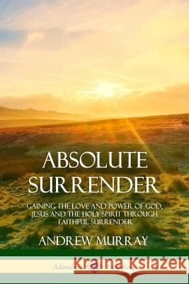 Absolute Surrender: Gaining the Love and Power of God, Jesus and the Holy Spirit Through Faithful Surrender Andrew Murray 9781387971213 Lulu.com - książka