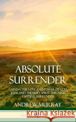 Absolute Surrender: Gaining the Love and Power of God, Jesus and the Holy Spirit Through Faithful Surrender (Hardcover) Andrew Murray 9781387971206 Lulu.com - książka