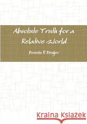 Absolute Truth for a Relative World Dennis Dinger 9780557836758 Lulu.com - książka