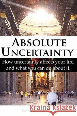 Absolute Uncertainty: How uncertainty affects your life and what you can do about it. Nelson Ph. D., Brent 9780692227275 Heather Hill - książka