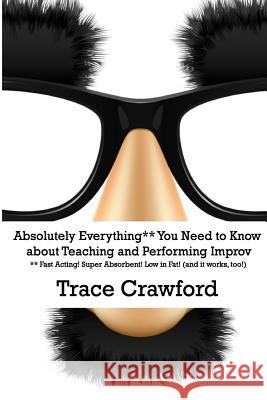 Absolutely Everything** You Need to Know about Teaching and Performing Improv Trace Crawford 9780692518144 Electric Whirligig Press - książka