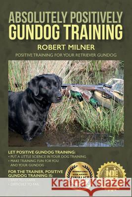 Absolutely Positively Gundog Training: Positive Training for Your Retriever Gundog Robert Milner 9781514221839 Createspace - książka