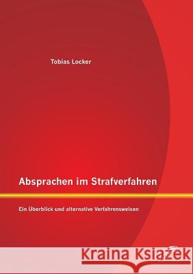 Absprachen im Strafverfahren: Ein Überblick und alternative Verfahrensweisen Locker, Tobias 9783958508477 Diplomica Verlag Gmbh - książka