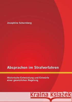 Absprachen im Strafverfahren: Historische Entwicklung und Entwürfe einer gesetzlichen Regelung Scharnberg, Josephine 9783842877702 Diplomica Verlag Gmbh - książka