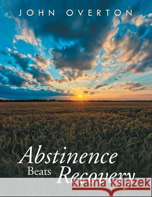 Abstinence Beats Recovery John Overton 9781499049374 Xlibris Corporation - książka