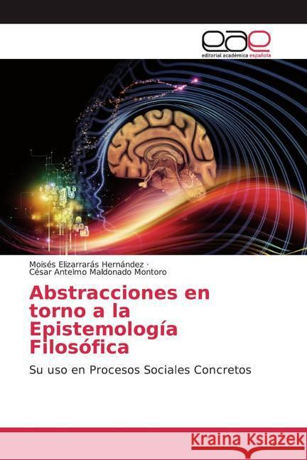 Abstracciones en torno a la Epistemología Filosófica : Su uso en Procesos Sociales Concretos Elizarrarás Hernández, Moisés; Maldonado Montoro, César Antelmo 9786200365699 Editorial Académica Española - książka