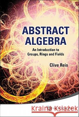 Abstract Algebra: An Introduction to Groups, Rings and Fields Clive Reis 9789814340281 World Scientific Publishing Company - książka
