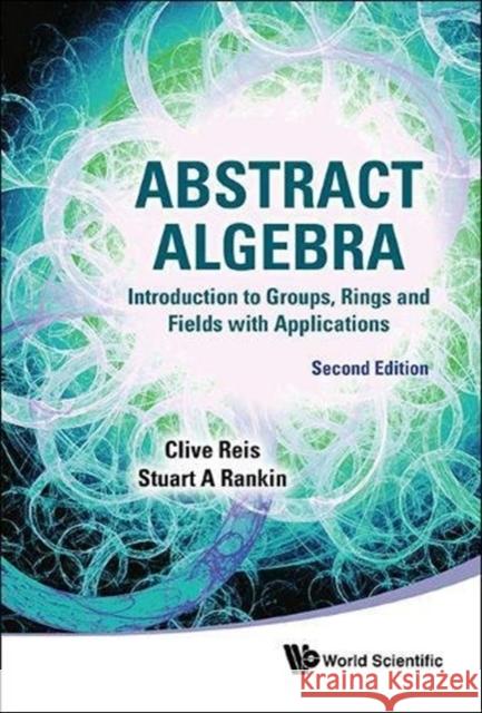 Abstract Algebra: Introduction to Groups, Rings and Fields with Applications (Second Edition) Clive Reis Stuart A. Rankin 9789814730532 World Scientific Publishing Company - książka