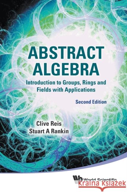 Abstract Algebra: Introduction to Groups, Rings and Fields with Applications (Second Edition) Clive Reis Stuart A. Rankin 9789814730549 World Scientific Publishing Company - książka