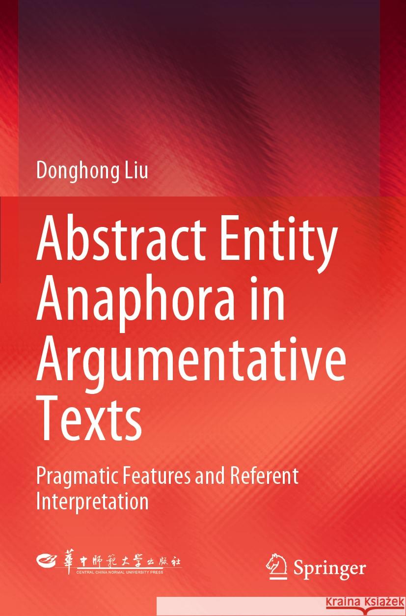 Abstract Entity Anaphora in Argumentative Texts: Pragmatic Features and Referent Interpretation Donghong Liu 9789819946327 Springer - książka