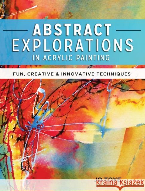 Abstract Explorations in Acrylic Painting: Fun, Creative and Innovative Techniques Jo Toye 9781440341533 NORTH LIGHT BOOKS - książka