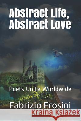Abstract Life, Abstract Love: Poets Unite Worldwide Poets Unite Worldwide Fabrizio Frosini 9781093372861 Independently Published - książka