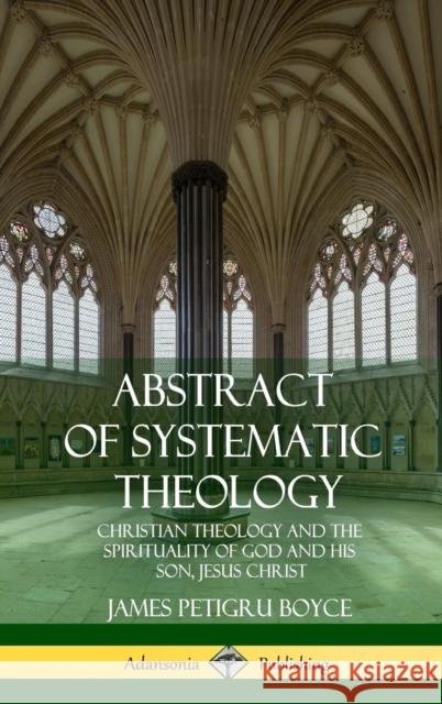 Abstract of Systematic Theology: Christian Theology and the Spirituality of God and His Son, Jesus Christ (Hardcover) James Petigru Boyce 9781387996391 Lulu.com - książka