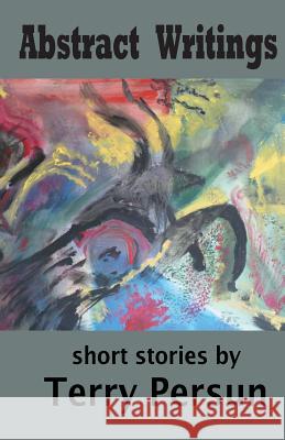 Abstract Writings: Short Stories Terry Persun 9781503357334 Createspace - książka